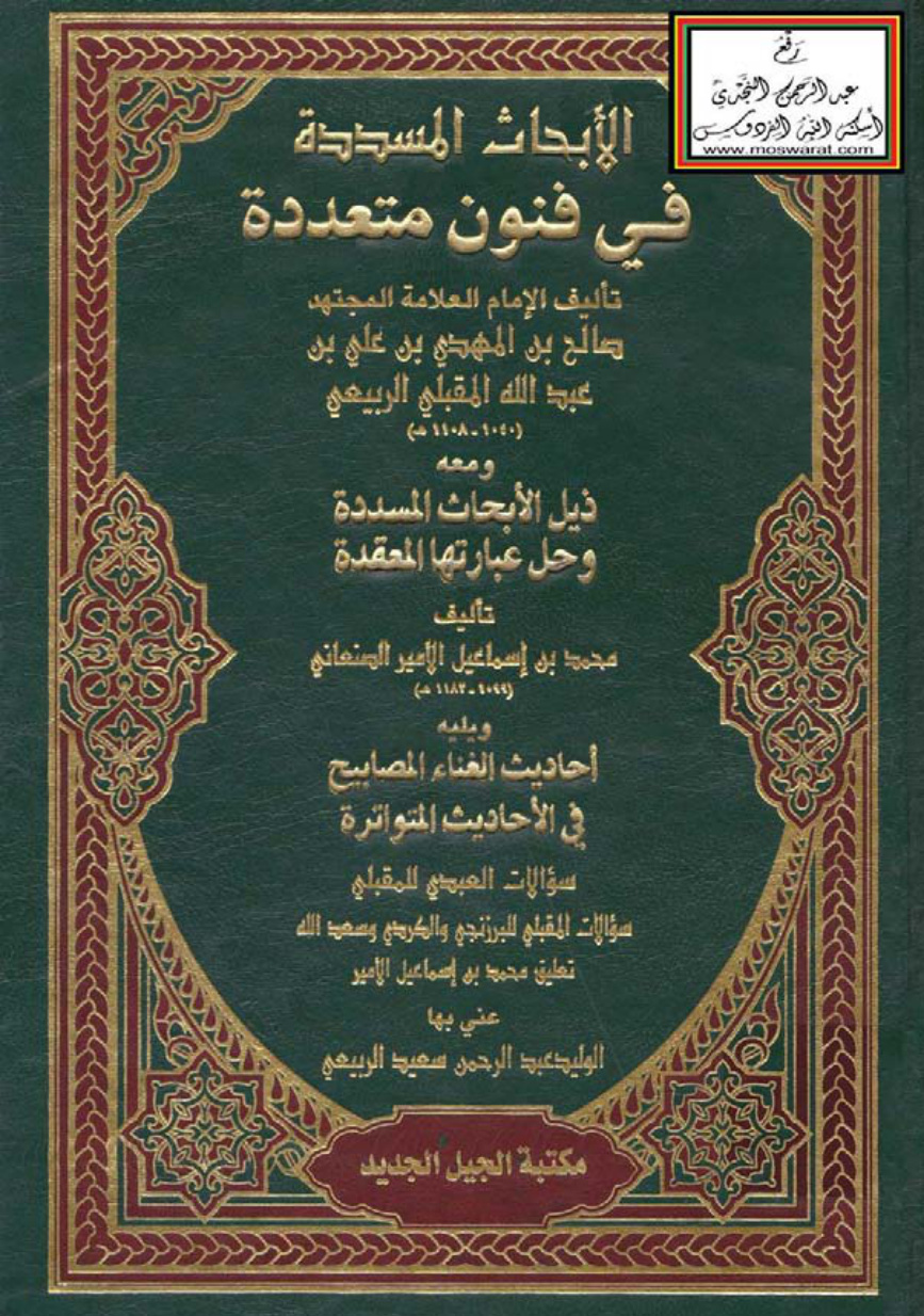 غلاف كتاب الأبحاث المسددة في فنون متعددة - صالح المقبلي الربيعي ، ومعه ذيل الأبحاث المسددة وحل عبارتها المعقدة - محمد بن إسماعيل الأمير الصنعاني ، ويليه أحاديث الغناء و المصابيح في الأحاديث المتواترة للمقبلي ، و سؤالات العبدي للمقبلي ....