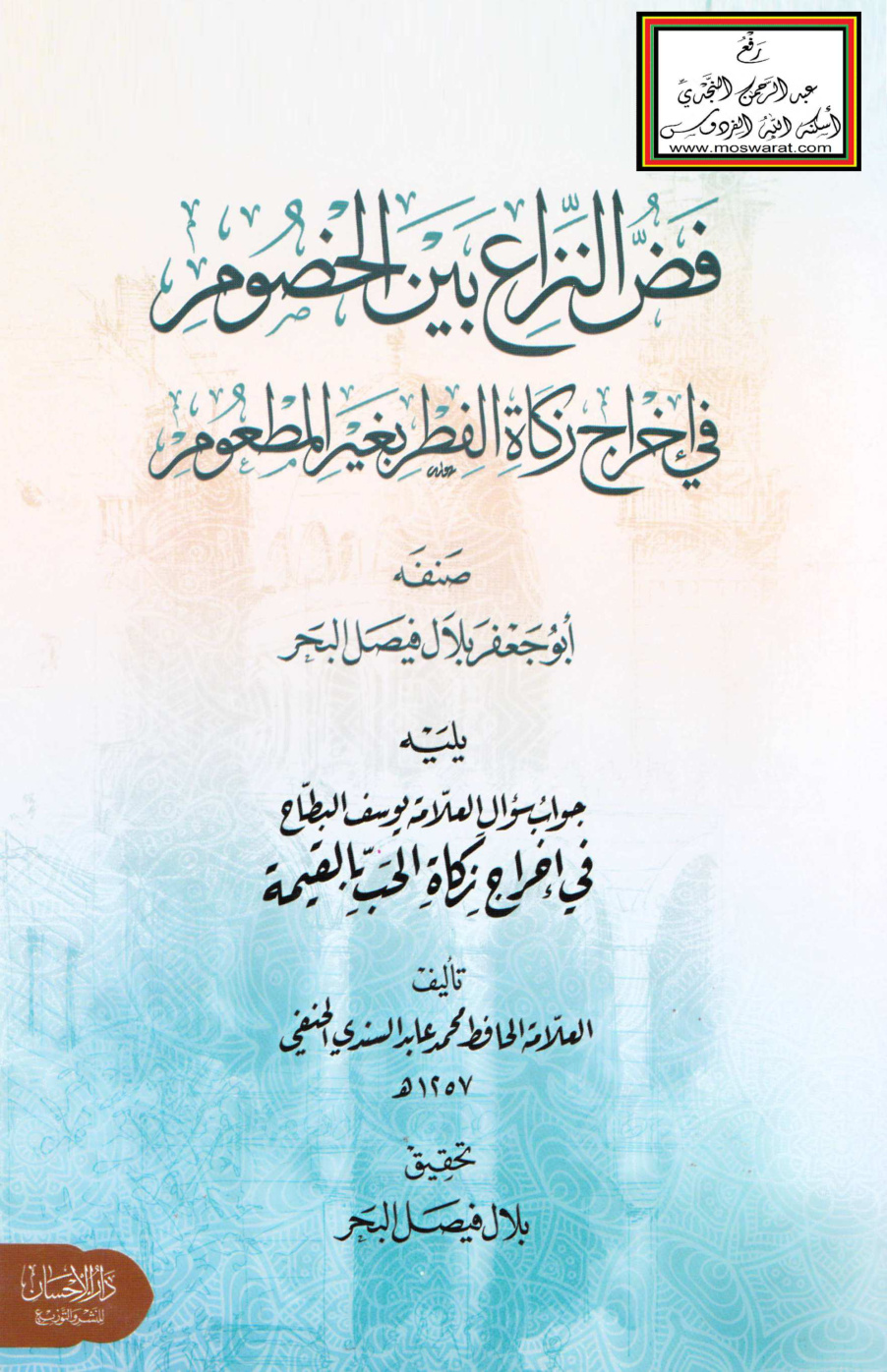 غلاف كتاب فض النزاع بين الخصوم في إخراج زكاة الفطر بغير المطعوم - بلال البحر ، يليه جواب سؤال العلامة يوسف البطاح في إخراج زكاة الحب بالقيمة - محمد عابد السندي ، ت بلال البحر