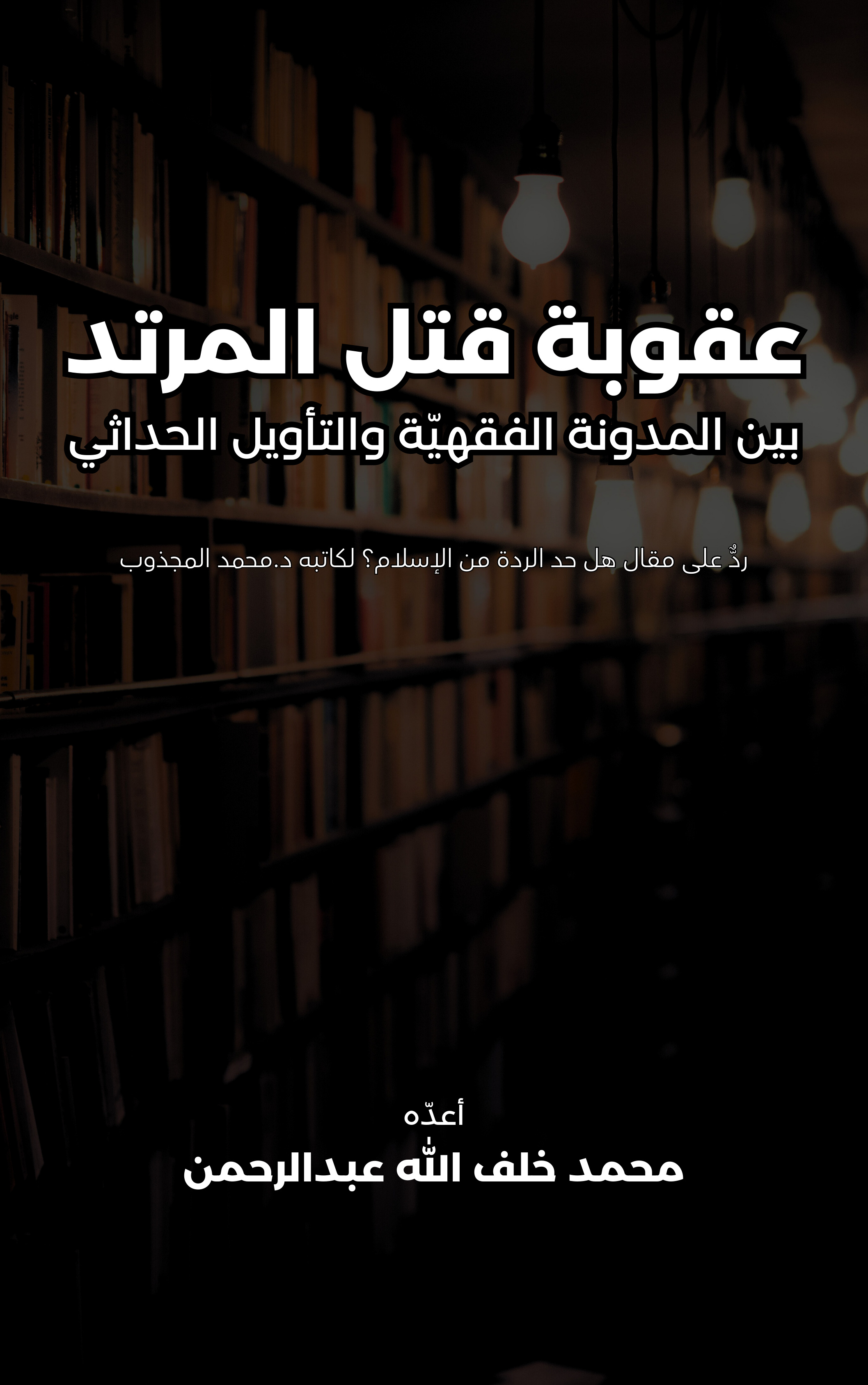 غلاف كتاب عقوبة قتل المرتد بين المدونة الفقهية والتأويل الحداثي - محمد خلف الله