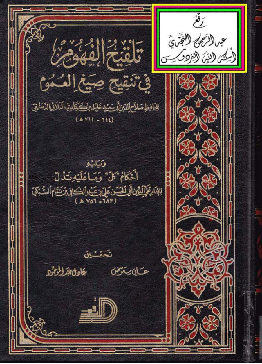 غلاف كتاب تلقيح الفهوم في تنقيح صيغ العموم ، خليل بن كيكلدي العلائي الدمشقي ، ويليه أحكام كل وما عليه تدل ، علي بن عبد الكافي بن تمام السبكي ، تحقيق علي معوض وعادل عبد الموجود