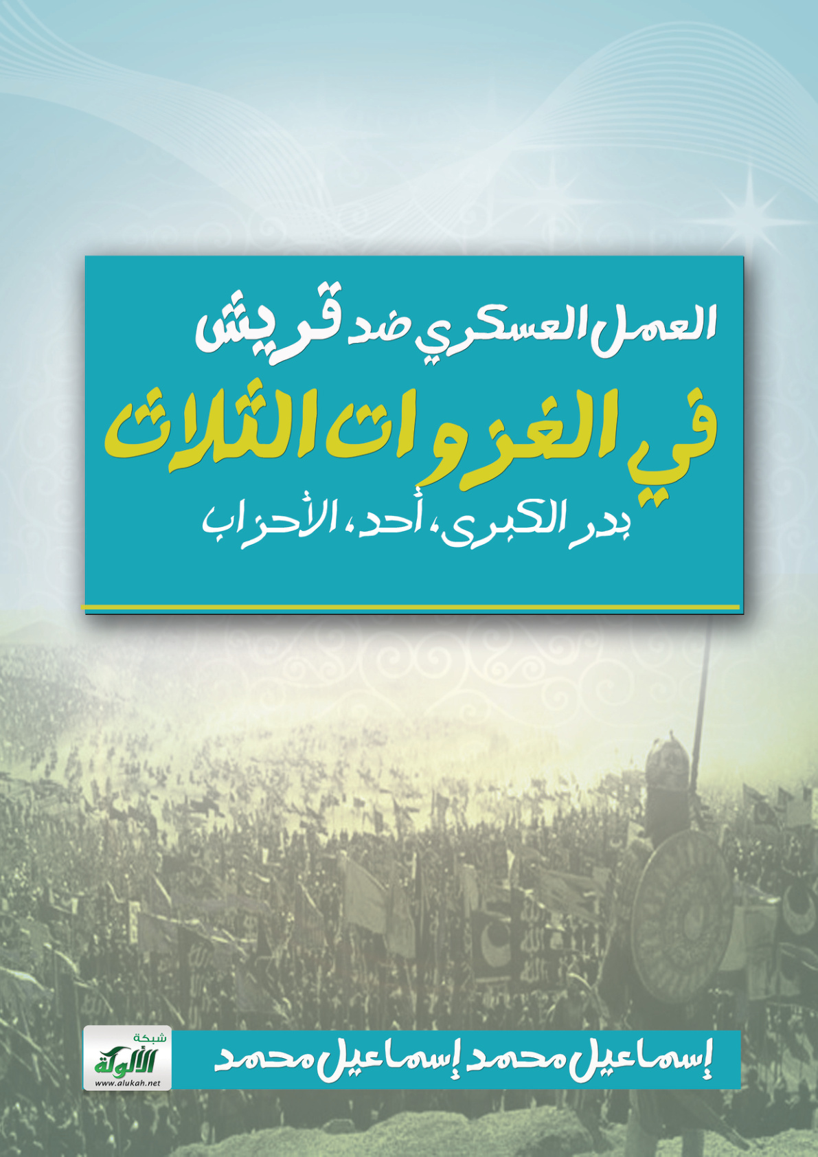 غلاف كتاب العمل العسكري ضد قريش في الغزوات الثلاث: بدر الكبرى، أحد، الأحزاب