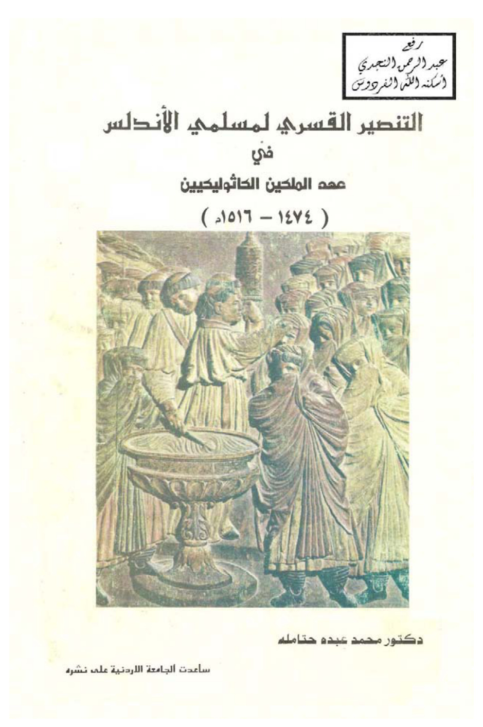 غلاف كتاب التنصير القسري لمسلمي الأندلس في عهد الملكين الكاثوليكيين ( 1474 ـ 1516م ) ـ د. محمد عبده حتاملة