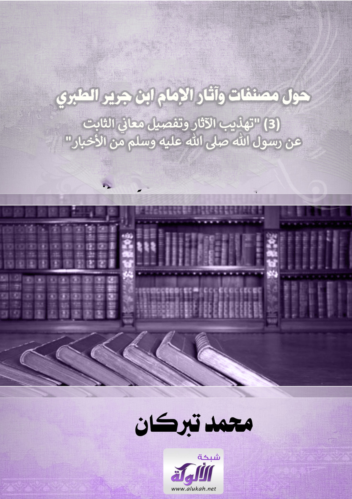 غلاف كتاب حول مصنفات وآثار الإمام ابن جرير الطبري: (3) "تهذيب الآثار وتفصيل معاني الثابت عن رسول الله صلى الله عليه وسلم من الأخبار" (PDF)