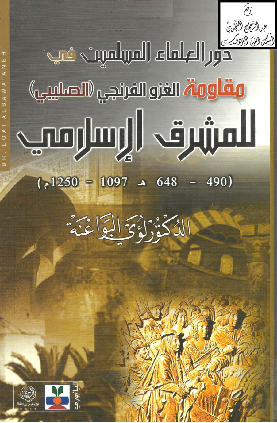 غلاف كتاب دور العلماء المسلمين في مقاومة الغزو الفرنجي (الصليبي) للمشرق الإسلامي (490 ـ 648 هـ 1097 ـ 1250 م ) ، د. لؤي البواعنة
