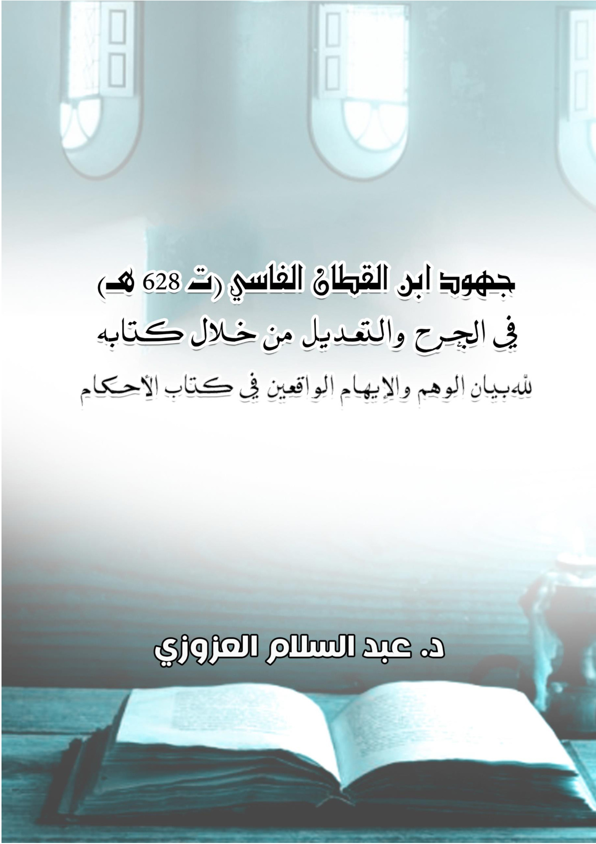 غلاف كتاب جهود ابن القطان الفاسي (ت 628 هـ) في الجرح والتعديل من خلال كتابه: "بيان الوهم والإيهام الواقعين في كتاب الأحكام" (WORD)