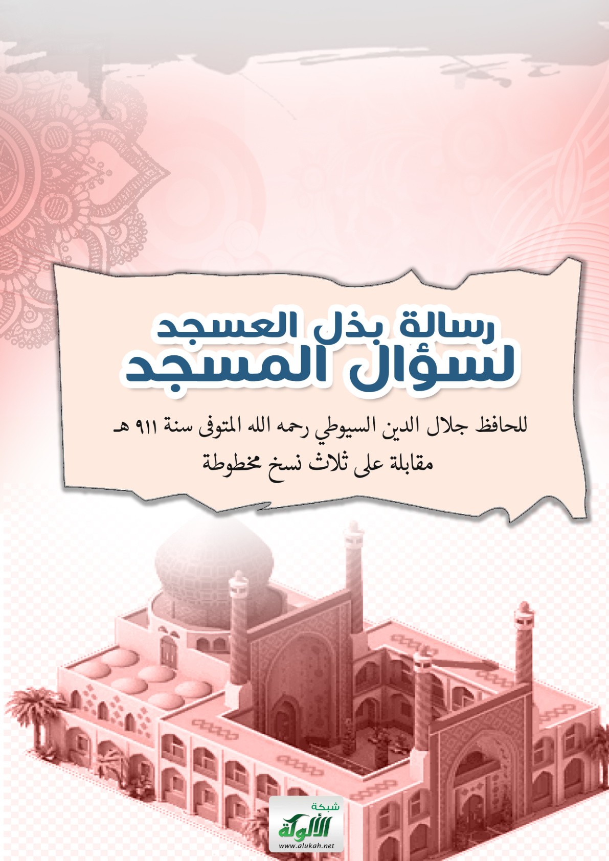 غلاف كتاب رسالة بذل العسجد لسؤال المسجد للحافظ جلال الدين السيوطي رحمه الله المتوفى سنة 911 هـ مقابلة على ثلاث نسخ مخطوطة (PDF)