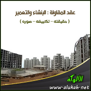 غلاف كتاب عقد المقاولة : الإنشاء والتعمير ( حقيقته - تكييفه - صوره ) (PDF)