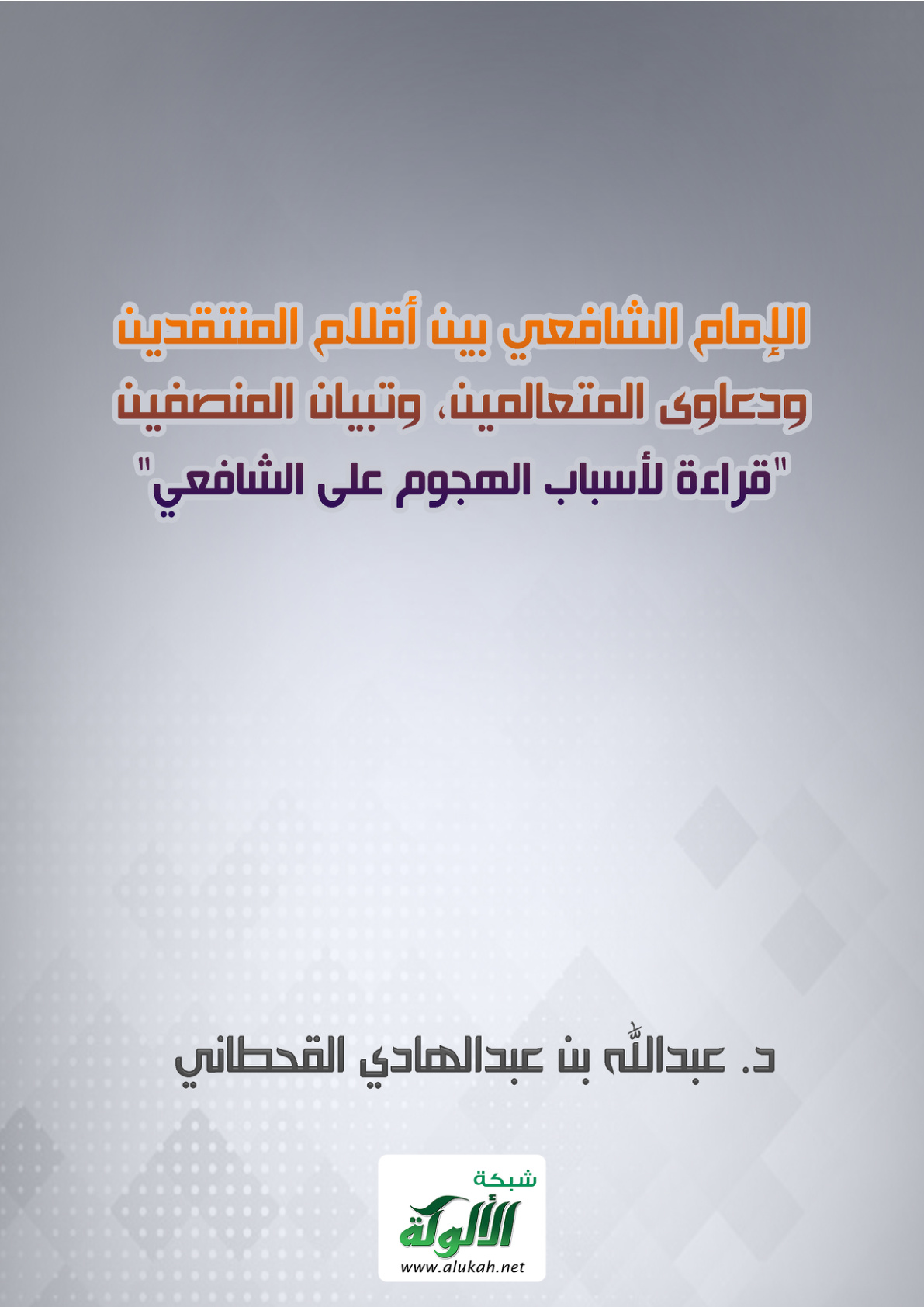 غلاف كتاب الإمام الشافعي بين أقلام المنتقدين، ودعاوى المتعالمين، وتبيان المنصفين: قراءة لأسباب الهجوم على الشافعي (PDF)