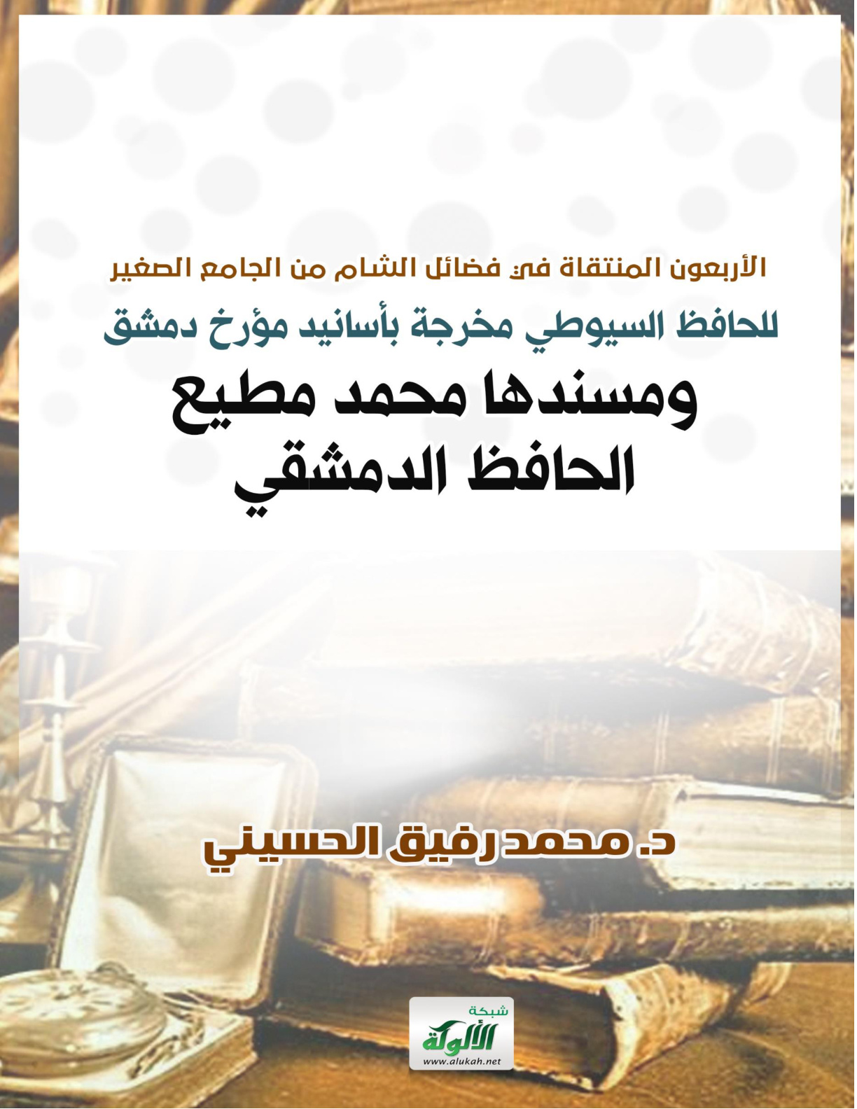 غلاف كتاب الأربعون المنتقاة في فضائل الشام من الجامع الصغير للحافظ السيوطي مخرجة بأسانيد مؤرخ دمشق ومسندها محمد مطيع الحافظ الدمشقي (PDF)
