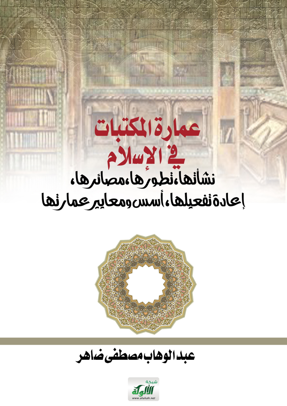 غلاف كتاب عمارة المكتبات في الإسلام: نشأتها، تطورها، مصائرها، إعادة تفعيلها، أسس ومعايير عمارتها (PDF)