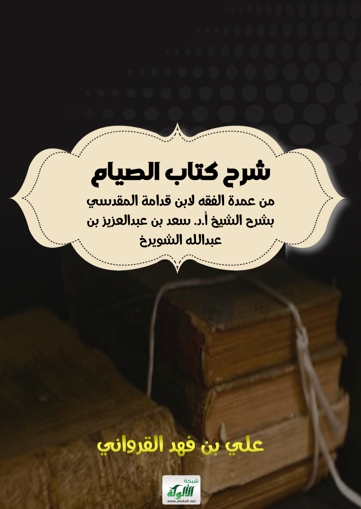 غلاف كتاب شرح كتاب الصيام من عمدة الفقه لابن قدامة المقدسي بشرح الشيخ أ.د. سعد بن عبدالعزيز بن عبدالله الشويرخ (PDF)