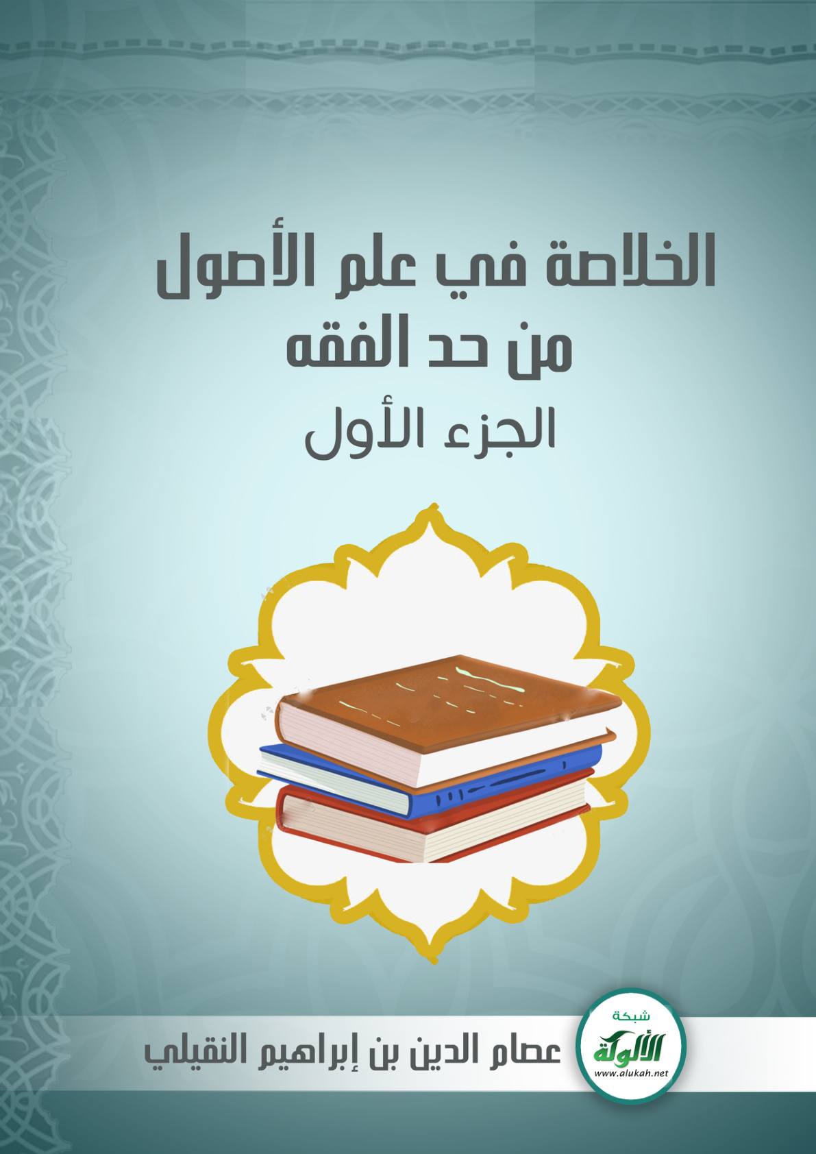 غلاف كتاب الخلاصة في علم الأصول من حد الفقه: الجزء الأول (PDF)