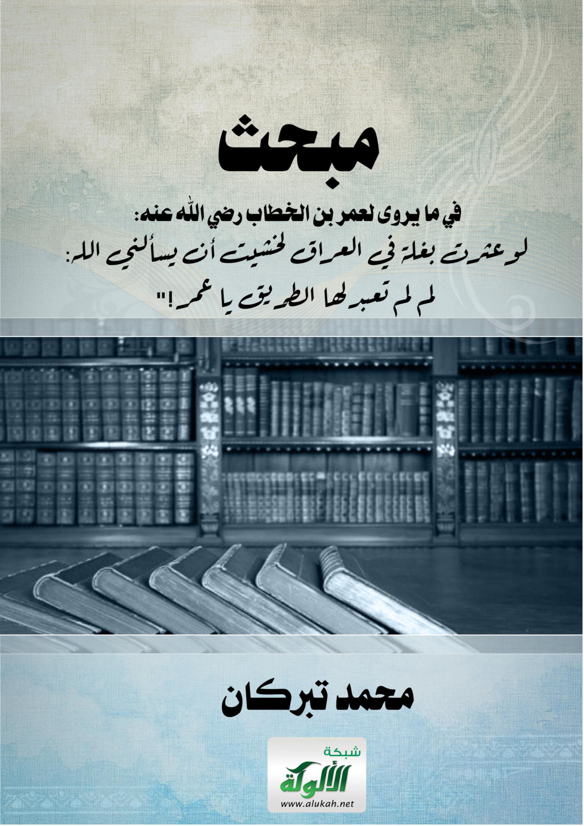 غلاف كتاب مبحث في ما يروى لعمر بن الخطاب رضي الله عنه: "لو عثرت بغلة في العراق لخشيت أن يسألني الله: لم لم تعبد لها الطريق يا عمر!" (WORD)